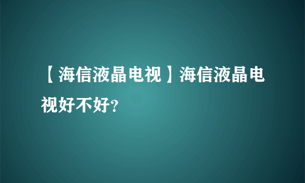 【海信液晶电视】海信液晶电视好不好？