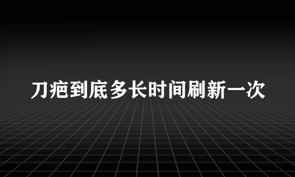 刀疤到底多长时间刷新一次