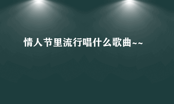 情人节里流行唱什么歌曲~~