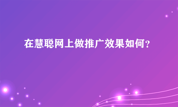 在慧聪网上做推广效果如何？