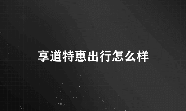 享道特惠出行怎么样