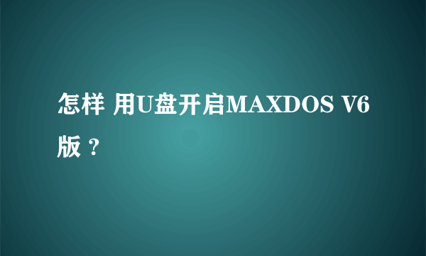 怎样 用U盘开启MAXDOS V6版 ?