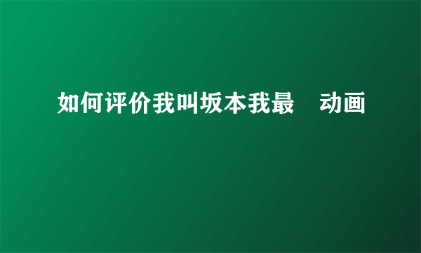 如何评价我叫坂本我最屌动画