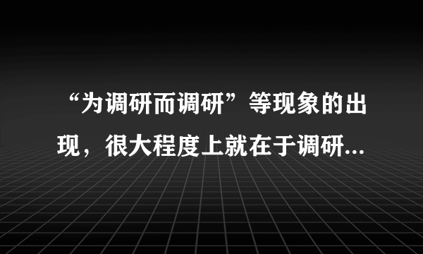 “为调研而调研”等现象的出现，很大程度上就在于调研不深入、不