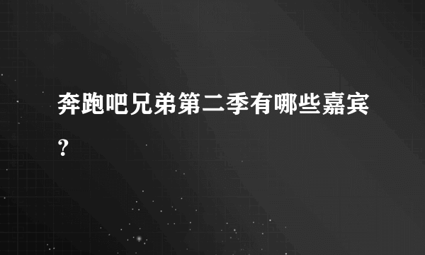 奔跑吧兄弟第二季有哪些嘉宾？