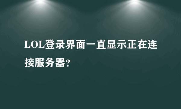 LOL登录界面一直显示正在连接服务器？