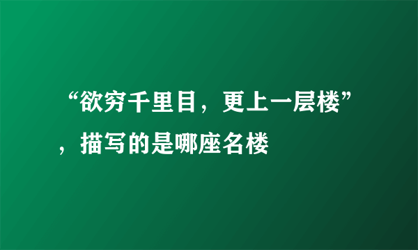 “欲穷千里目，更上一层楼”，描写的是哪座名楼