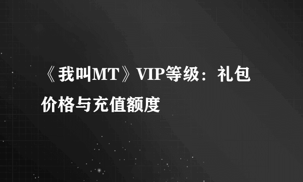 《我叫MT》VIP等级：礼包价格与充值额度