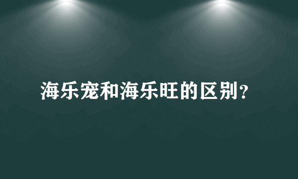 海乐宠和海乐旺的区别？