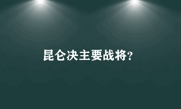 昆仑决主要战将？