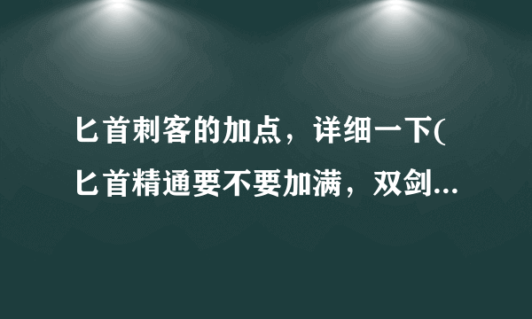 匕首刺客的加点，详细一下(匕首精通要不要加满，双剑精通要不要加满？？？)