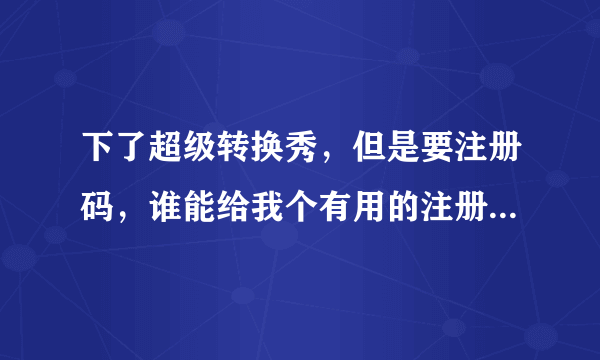 下了超级转换秀，但是要注册码，谁能给我个有用的注册码啊？？？或者是给我个能用的视频剪辑软件