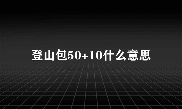 登山包50+10什么意思