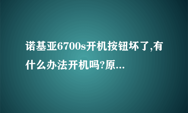 诺基亚6700s开机按钮坏了,有什么办法开机吗?原本就打算换手机的,就想把电话簿、记事本拷出来