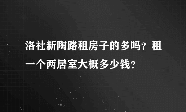 洛社新陶路租房子的多吗？租一个两居室大概多少钱？