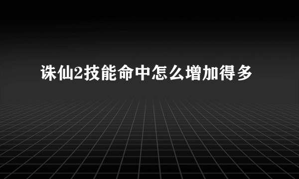 诛仙2技能命中怎么增加得多