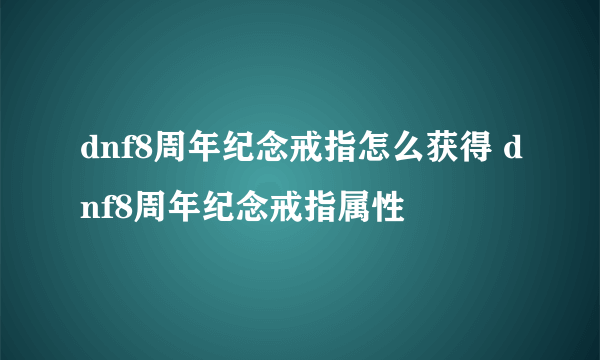 dnf8周年纪念戒指怎么获得 dnf8周年纪念戒指属性