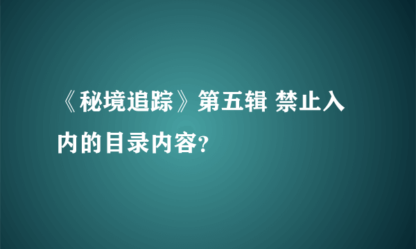 《秘境追踪》第五辑 禁止入内的目录内容？