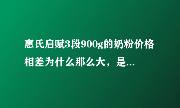 惠氏启赋3段900g的奶粉价格相差为什么那么大，是配方不一样吗？