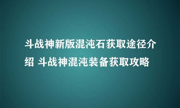 斗战神新版混沌石获取途径介绍 斗战神混沌装备获取攻略