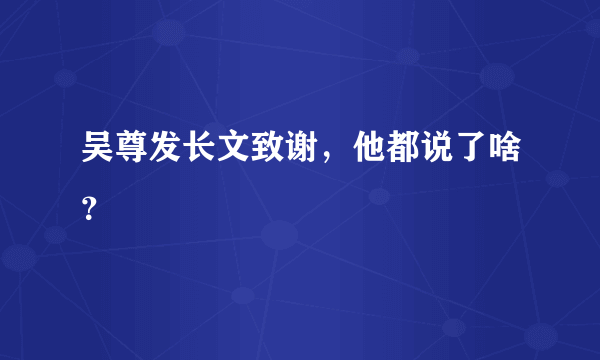 吴尊发长文致谢，他都说了啥？