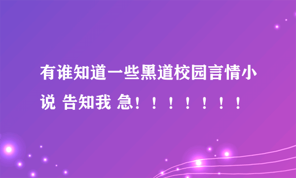 有谁知道一些黑道校园言情小说 告知我 急！！！！！！！