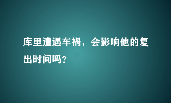 库里遭遇车祸，会影响他的复出时间吗？