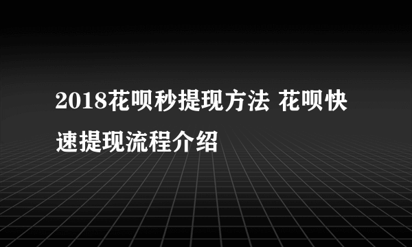 2018花呗秒提现方法 花呗快速提现流程介绍