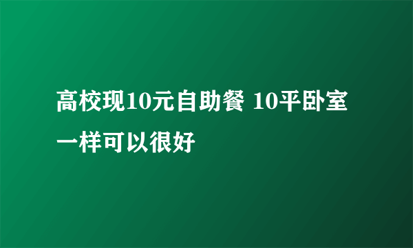 高校现10元自助餐 10平卧室一样可以很好