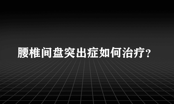 腰椎间盘突出症如何治疗？