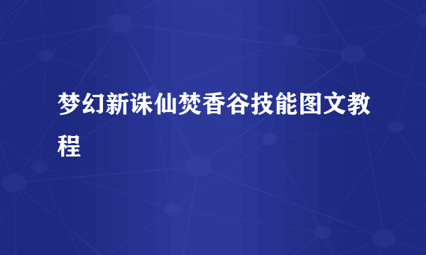 梦幻新诛仙焚香谷技能图文教程