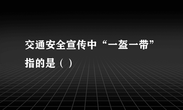 交通安全宣传中“一盔一带”指的是（）