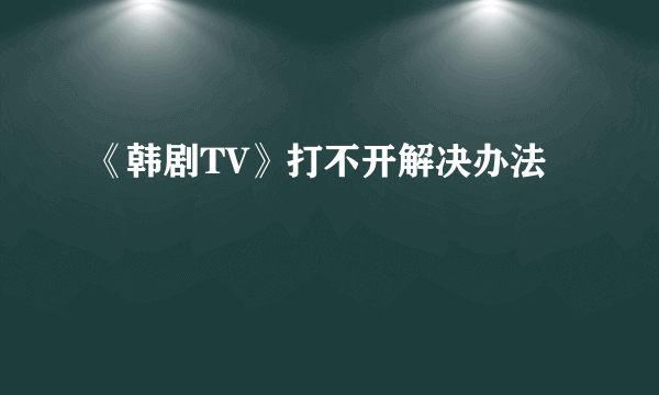 《韩剧TV》打不开解决办法