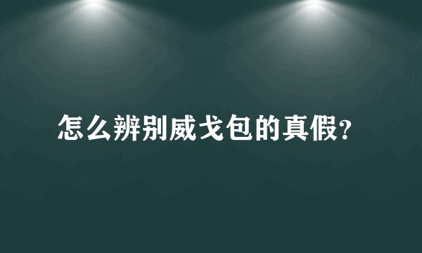 怎么辨别威戈包的真假？