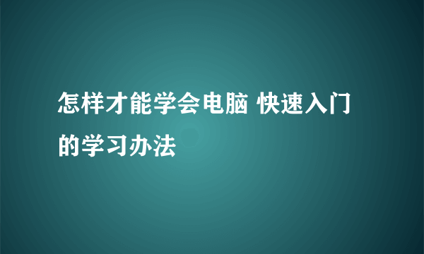 怎样才能学会电脑 快速入门的学习办法