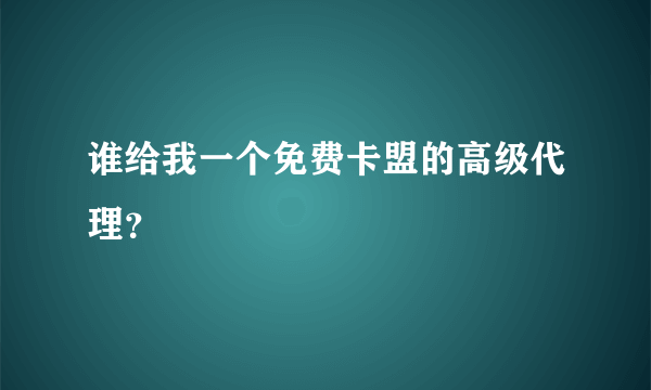 谁给我一个免费卡盟的高级代理？