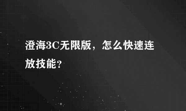 澄海3C无限版，怎么快速连放技能？