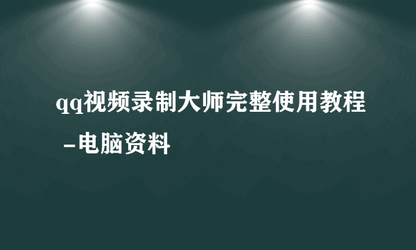 qq视频录制大师完整使用教程 -电脑资料