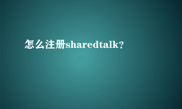 怎么注册sharedtalk？