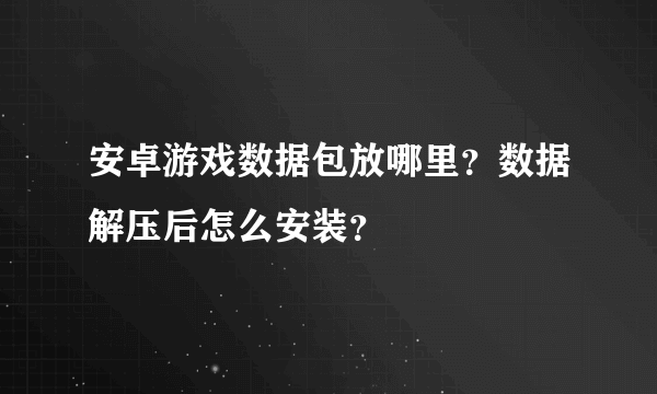 安卓游戏数据包放哪里？数据解压后怎么安装？