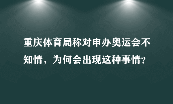 重庆体育局称对申办奥运会不知情，为何会出现这种事情？