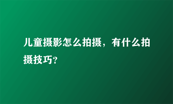 儿童摄影怎么拍摄，有什么拍摄技巧？