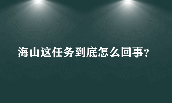 海山这任务到底怎么回事？