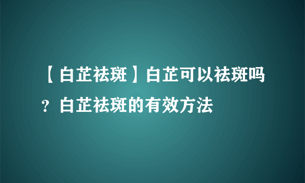 【白芷祛斑】白芷可以祛斑吗？白芷祛斑的有效方法