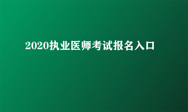 2020执业医师考试报名入口