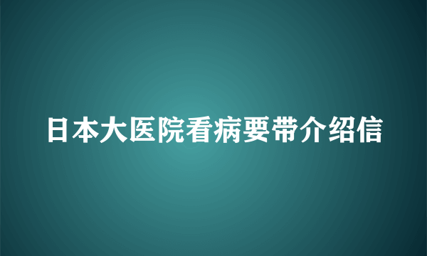 日本大医院看病要带介绍信