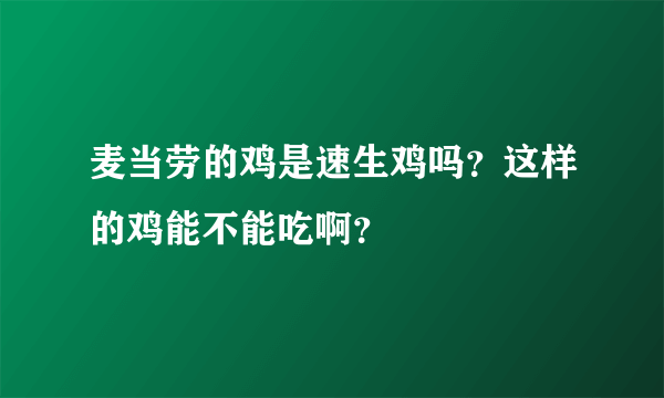 麦当劳的鸡是速生鸡吗？这样的鸡能不能吃啊？