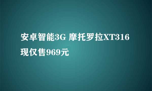 安卓智能3G 摩托罗拉XT316现仅售969元