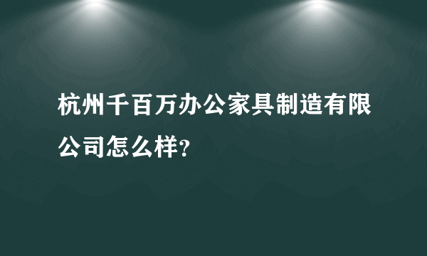 杭州千百万办公家具制造有限公司怎么样？