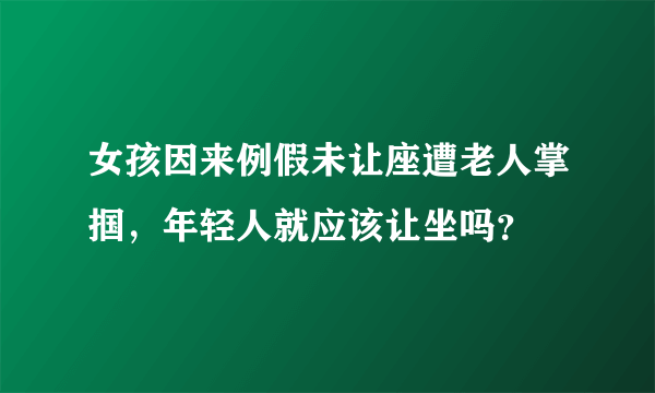 女孩因来例假未让座遭老人掌掴，年轻人就应该让坐吗？